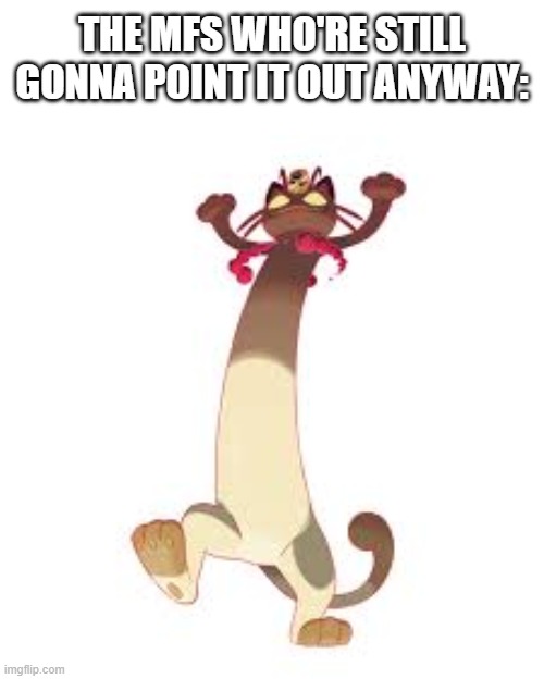 gigantamax meowth | THE MFS WHO'RE STILL GONNA POINT IT OUT ANYWAY: | image tagged in gigantamax meowth | made w/ Imgflip meme maker