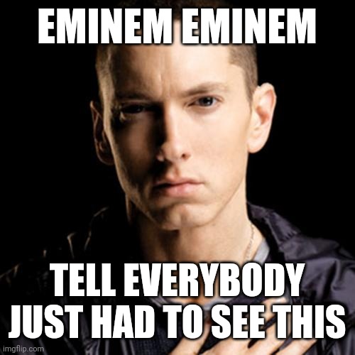 Eminem Meme | EMINEM EMINEM; TELL EVERYBODY JUST HAD TO SEE THIS | image tagged in memes,eminem | made w/ Imgflip meme maker