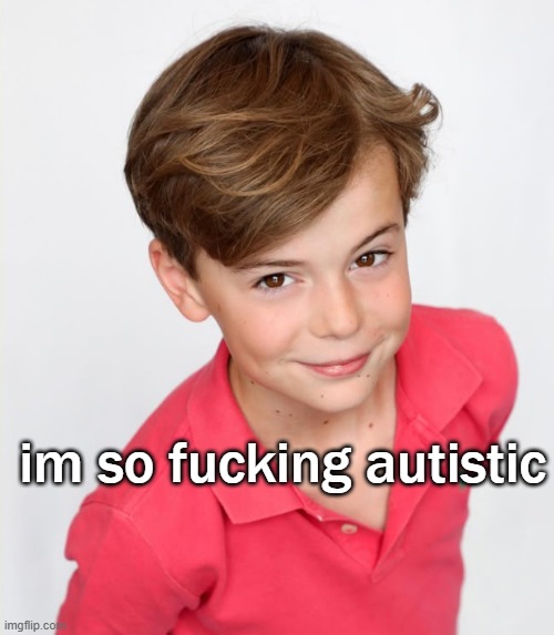 im so fucking autistic | made w/ Imgflip meme maker