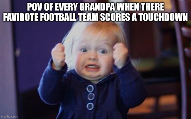 excited kid | POV OF EVERY GRANDPA WHEN THERE FAVIROTE FOOTBALL TEAM SCORES A TOUCHDOWN | image tagged in excited kid | made w/ Imgflip meme maker