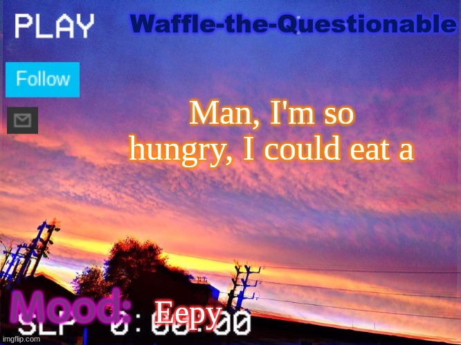 I could eat a | Man, I'm so hungry, I could eat a; Eepy | image tagged in waffle-the-questionable | made w/ Imgflip meme maker