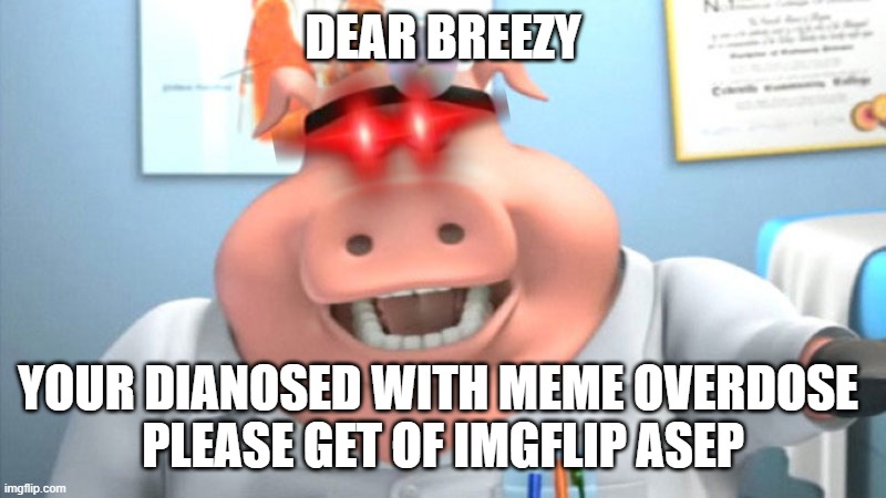 I Diagnose You With Dead | DEAR BREEZY; YOUR DIANOSED WITH MEME OVERDOSE 
PLEASE GET OF IMGFLIP ASEP | image tagged in i diagnose you with dead | made w/ Imgflip meme maker