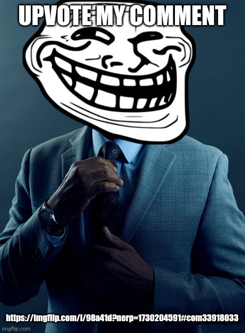 Gus fring troll | UPVOTE MY COMMENT; https://imgflip.com/i/98a41d?nerp=1730204591#com33918033 | image tagged in gus fring troll | made w/ Imgflip meme maker