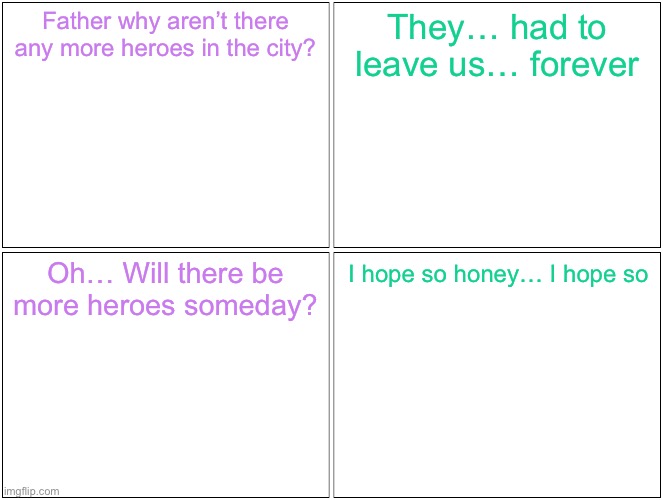 A fallen city: Part 1 | Father why aren’t there any more heroes in the city? They… had to leave us… forever; Oh… Will there be more heroes someday? I hope so honey… I hope so; Potato returns | image tagged in memes,blank comic panel 2x2 | made w/ Imgflip meme maker