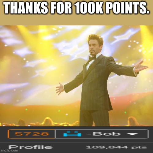 shoutouts in comments | THANKS FOR 100K POINTS. | image tagged in tony stark success,shoutouts in comments,celebrate | made w/ Imgflip meme maker