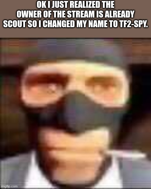 im French now ig | OK I JUST REALIZED THE OWNER OF THE STREAM IS ALREADY SCOUT SO I CHANGED MY NAME TO TF2-SPY. | image tagged in spi,spy,mb | made w/ Imgflip meme maker