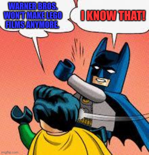 lego batman slapping robin | I KNOW THAT! WARNER BROS. WON'T MAKE LEGO FILMS ANYMORE. | image tagged in lego batman slapping robin | made w/ Imgflip meme maker