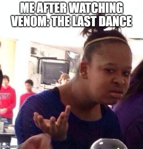 why | ME AFTER WATCHING VENOM: THE LAST DANCE | image tagged in memes,black girl wat,marvel,venom | made w/ Imgflip meme maker