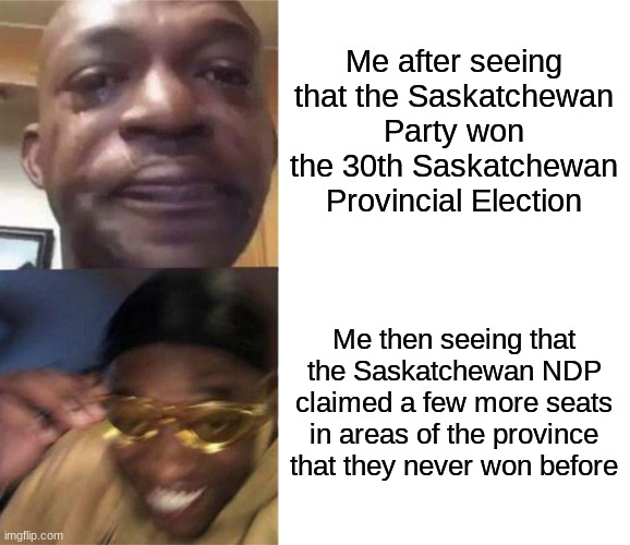 Well, at least that's some bit of good news for this 30th election in Sask. | Me after seeing that the Saskatchewan Party won the 30th Saskatchewan Provincial Election; Me then seeing that the Saskatchewan NDP claimed a few more seats in areas of the province that they never won before | image tagged in black guy crying and black guy laughing | made w/ Imgflip meme maker