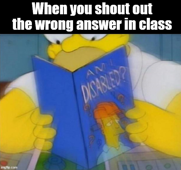 I am wrong | When you shout out the wrong answer in class | image tagged in school | made w/ Imgflip meme maker