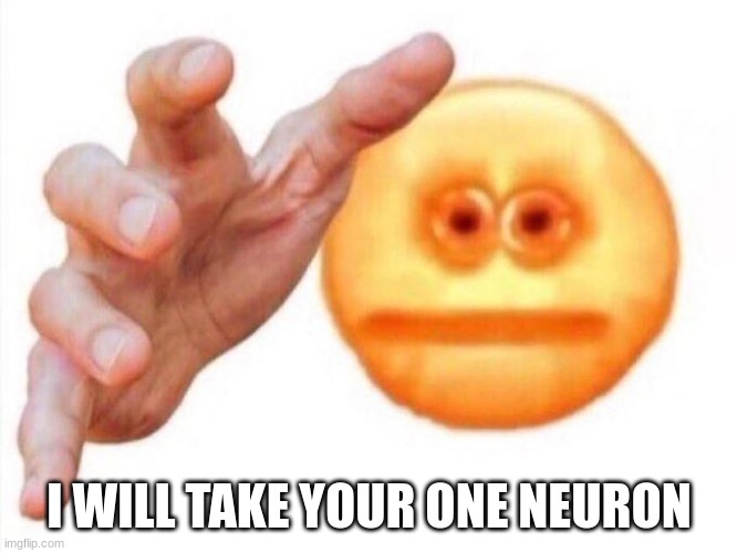 cursed emoji hand grabbing | I WILL TAKE YOUR ONE NEURON | image tagged in cursed emoji hand grabbing | made w/ Imgflip meme maker