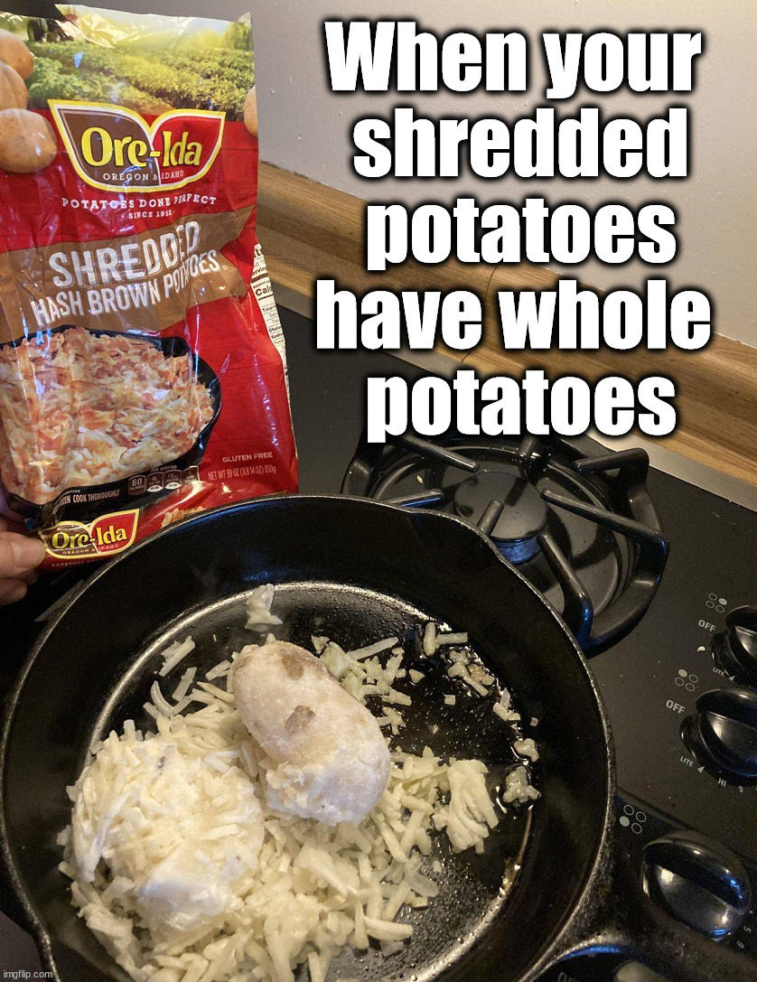 Maybe shred them all next time | When your 
shredded potatoes have whole 
potatoes | image tagged in you had one job | made w/ Imgflip meme maker