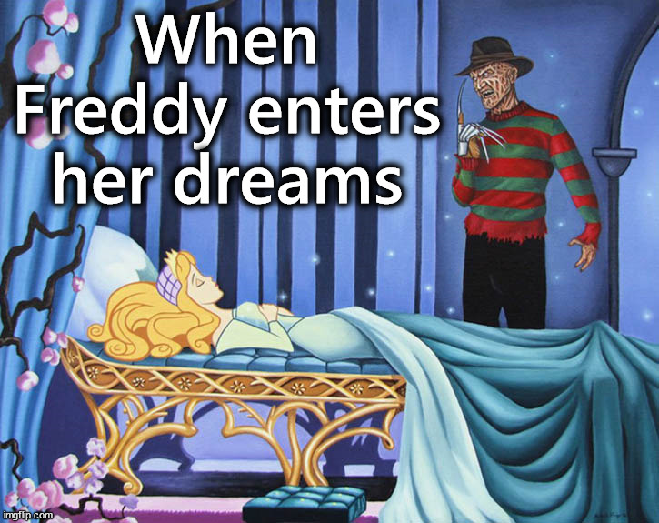 Well she is sleeping beauty | When Freddy enters her dreams | image tagged in freddy krueger | made w/ Imgflip meme maker