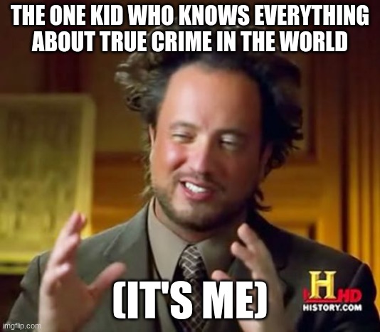 True crime thanks Wendigoon | THE ONE KID WHO KNOWS EVERYTHING ABOUT TRUE CRIME IN THE WORLD; (IT'S ME) | image tagged in memes,ancient aliens | made w/ Imgflip meme maker