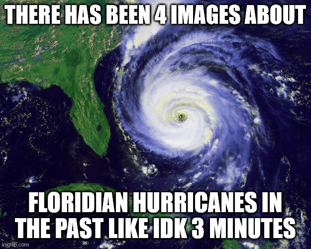 hurricane | THERE HAS BEEN 4 IMAGES ABOUT; FLORIDIAN HURRICANES IN THE PAST LIKE IDK 3 MINUTES | image tagged in hurricane | made w/ Imgflip meme maker