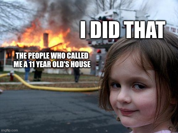 don't call me 11 years old pts is this violence | I DID THAT; THE PEOPLE WHO CALLED ME A 11 YEAR OLD'S HOUSE | image tagged in i'm not 11 | made w/ Imgflip meme maker