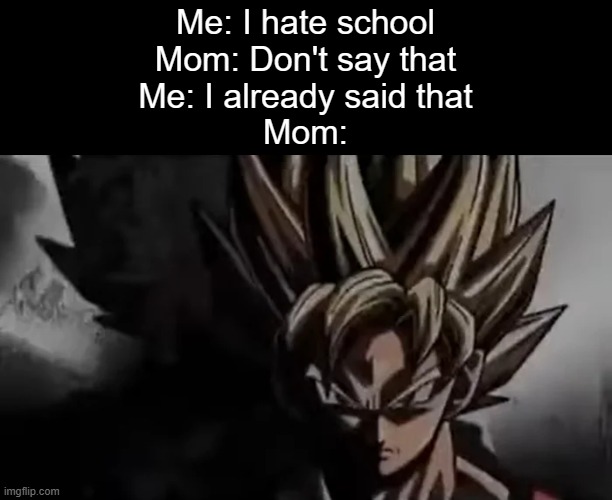 h | Me: I hate school
Mom: Don't say that
Me: I already said that
Mom: | image tagged in goku staring,memes,relatable | made w/ Imgflip meme maker