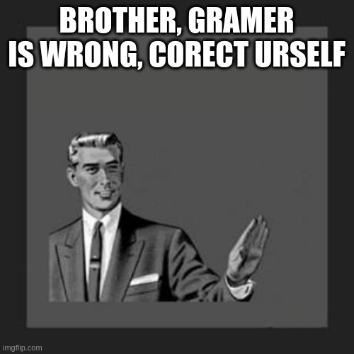 grammar guy | BROTHER, GRAMER IS WRONG, CORECT URSELF | image tagged in grammar guy | made w/ Imgflip meme maker