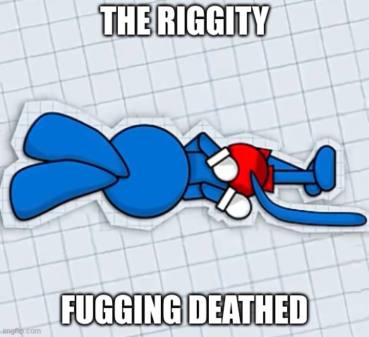 he ded | THE RIGGITY; FUGGING DEATHED | image tagged in funny,cringe | made w/ Imgflip meme maker