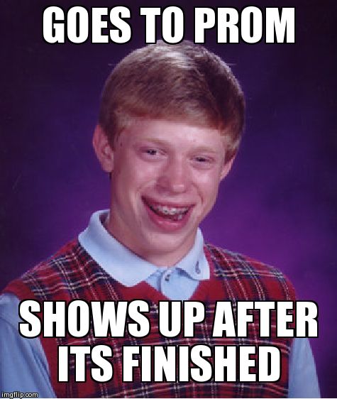 Bad Luck Brian | GOES TO PROM SHOWS UP AFTER ITS FINISHED | image tagged in memes,bad luck brian | made w/ Imgflip meme maker