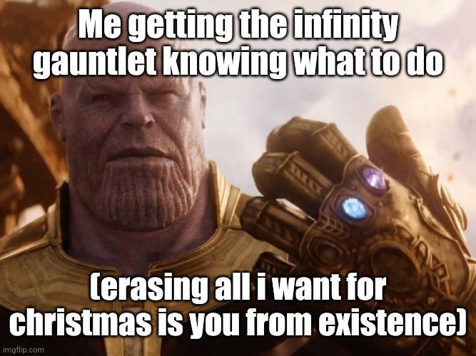 . | Me getting the infinity gauntlet knowing what to do; (erasing all i want for christmas is you from existence) | image tagged in thanos smile | made w/ Imgflip meme maker