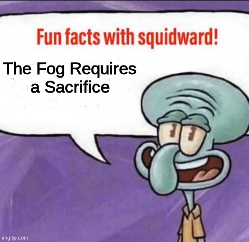 Who volunteers? | The Fog Requires a Sacrifice | image tagged in fun facts with squidward,sacrifice,fog | made w/ Imgflip meme maker