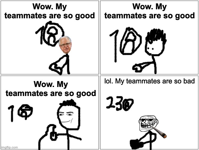 Blank Comic Panel 2x2 | Wow. My teammates are so good; Wow. My teammates are so good; lol. My teammates are so bad; Wow. My teammates are so good | image tagged in memes,blank comic panel 2x2 | made w/ Imgflip meme maker