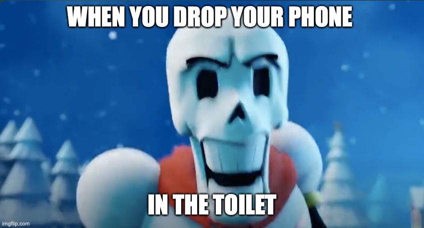 Desturbed Papyrus | WHEN YOU DROP YOUR PHONE; IN THE TOILET | image tagged in desturbed papyrus | made w/ Imgflip meme maker