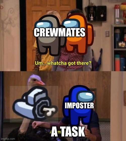 A task | CREWMATES; IMPOSTER; A TASK | image tagged in whatcha got there | made w/ Imgflip meme maker