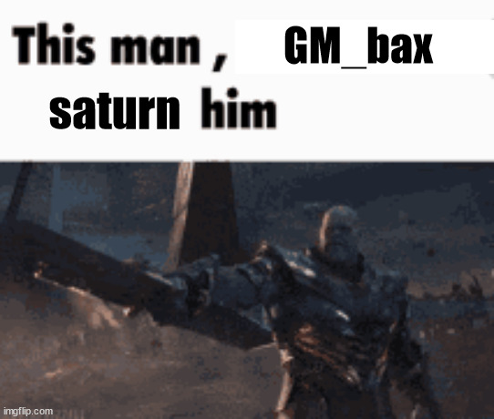 bro joined 8 days ago | GM_bax; saturn | image tagged in this man _____ him | made w/ Imgflip meme maker