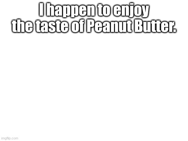 Wouldn't it be funny if I got front page with this | I happen to enjoy the taste of Peanut Butter. | made w/ Imgflip meme maker