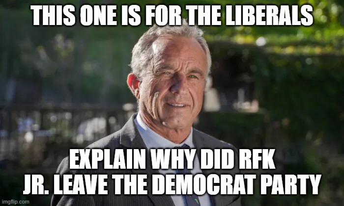 Robert F. Kennedy, Jr. | THIS ONE IS FOR THE LIBERALS; EXPLAIN WHY DID RFK JR. LEAVE THE DEMOCRAT PARTY | image tagged in robert f kennedy jr | made w/ Imgflip meme maker