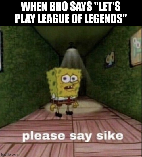 Oh hell nah | WHEN BRO SAYS "LET'S PLAY LEAGUE OF LEGENDS" | image tagged in please say sike | made w/ Imgflip meme maker