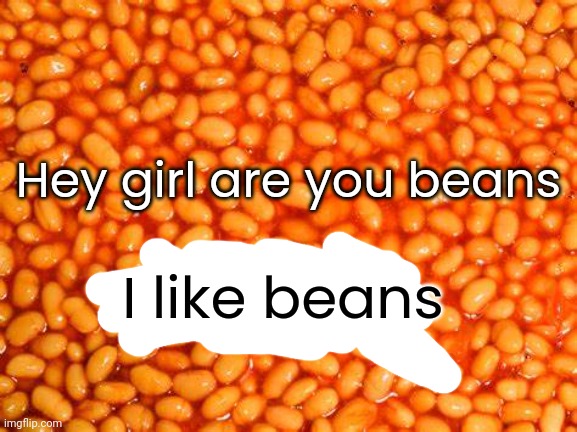 BeAnS | Hey girl are you beans; I like beans | image tagged in beans | made w/ Imgflip meme maker