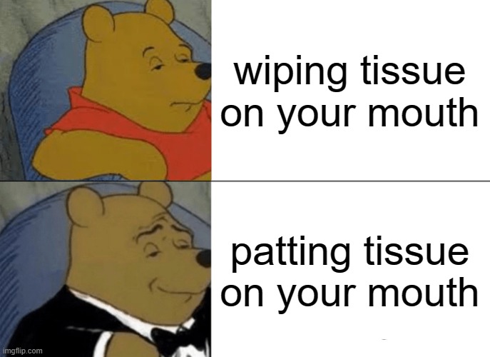 tissue differences | wiping tissue on your mouth; patting tissue on your mouth | image tagged in memes,tuxedo winnie the pooh,tissue | made w/ Imgflip meme maker