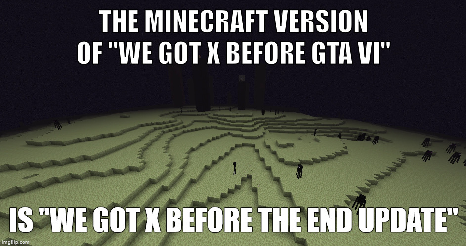 THE MINECRAFT VERSION OF "WE GOT X BEFORE GTA VI"; IS "WE GOT X BEFORE THE END UPDATE" | made w/ Imgflip meme maker