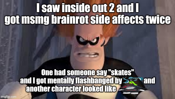 Down Syndrome | I saw inside out 2 and I got msmg brainrot side affects twice; One had someone say "skates"
and I got mentally flashbanged by ㅤㅤㅤ and
another character looked like ㅤㅤㅤㅤㅤ | image tagged in down syndrome,brainrot,msmg | made w/ Imgflip meme maker