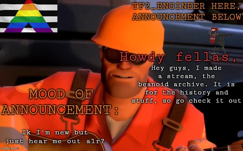 Please check it out | Hey guys, I made a stream, the beanoid archive. It is for the history and stuff, so go check it out; Ik I'm new but just hear me out alr? | image tagged in tf2_engineer's updated ann template | made w/ Imgflip meme maker