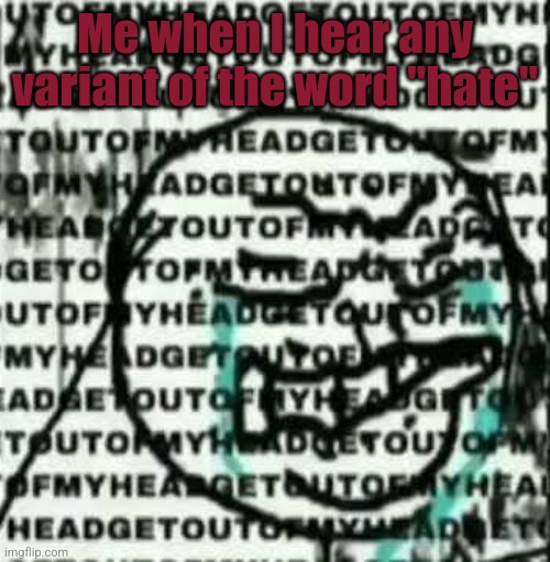 get out of my head | Me when I hear any variant of the word "hate" | image tagged in get out of my head | made w/ Imgflip meme maker