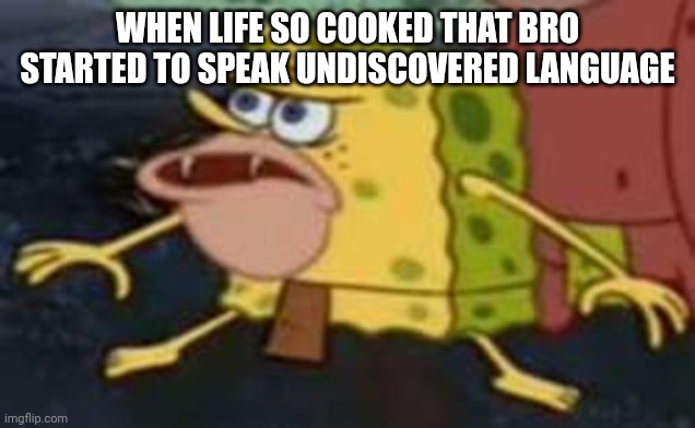 Life is crazy | WHEN LIFE SO COOKED THAT BRO STARTED TO SPEAK UNDISCOVERED LANGUAGE | image tagged in cavemen spongebob | made w/ Imgflip meme maker