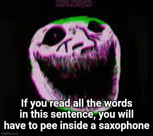 phonk troll | If you read all the words in this sentence, you will have to pee inside a saxophone | image tagged in phonk troll | made w/ Imgflip meme maker