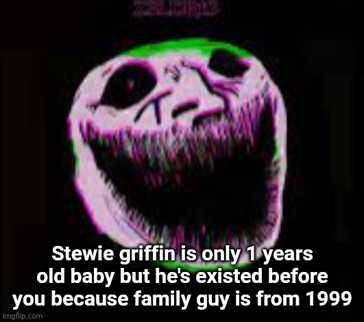 phonk troll | Stewie griffin is only 1 years old baby but he's existed before you because family guy is from 1999 | image tagged in phonk troll | made w/ Imgflip meme maker