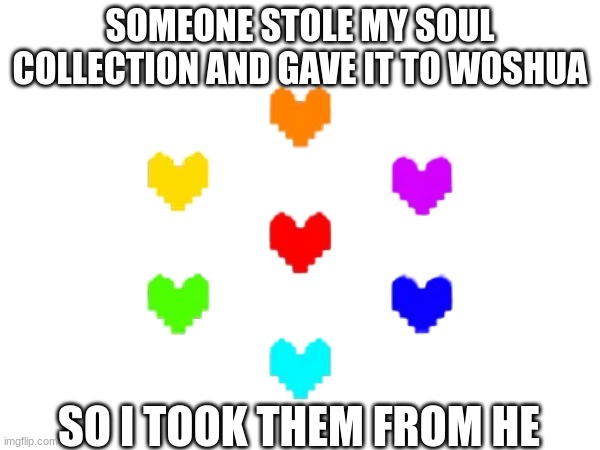 Back to its respective owner (me) | SOMEONE STOLE MY SOUL COLLECTION AND GAVE IT TO WOSHUA; SO I TOOK THEM FROM HE | image tagged in undertale | made w/ Imgflip meme maker