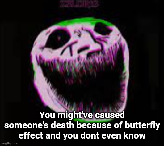 phonk troll | You might've caused someone's death because of butterfly effect and you dont even know | image tagged in phonk troll | made w/ Imgflip meme maker