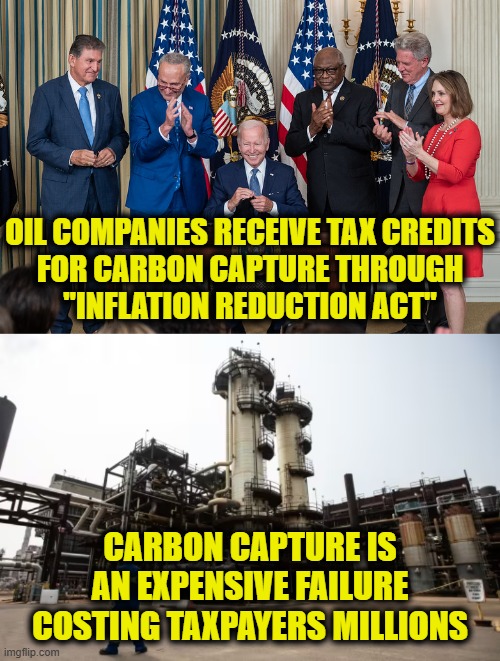 Subsidies for big oil | OIL COMPANIES RECEIVE TAX CREDITS
FOR CARBON CAPTURE THROUGH
"INFLATION REDUCTION ACT"; CARBON CAPTURE IS
AN EXPENSIVE FAILURE
COSTING TAXPAYERS MILLIONS | image tagged in climate change | made w/ Imgflip meme maker