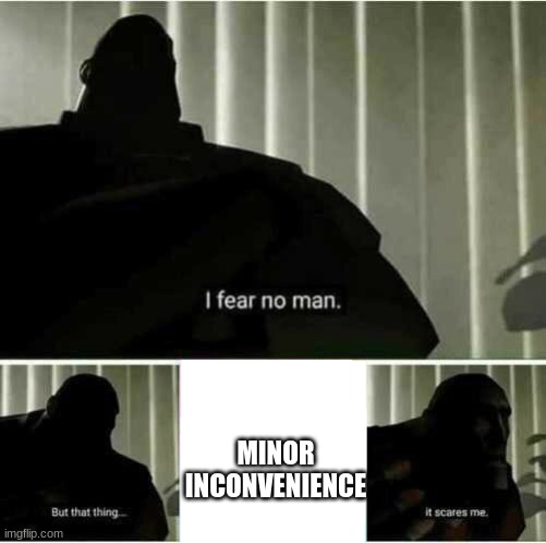 I fear no man | MINOR INCONVENIENCE | image tagged in i fear no man | made w/ Imgflip meme maker