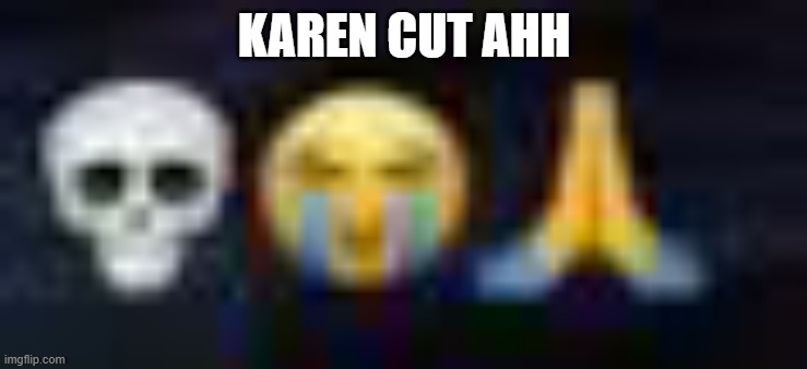 low quality skull and crying and praying emojis | KAREN CUT AHH | image tagged in low quality skull and crying and praying emojis | made w/ Imgflip meme maker