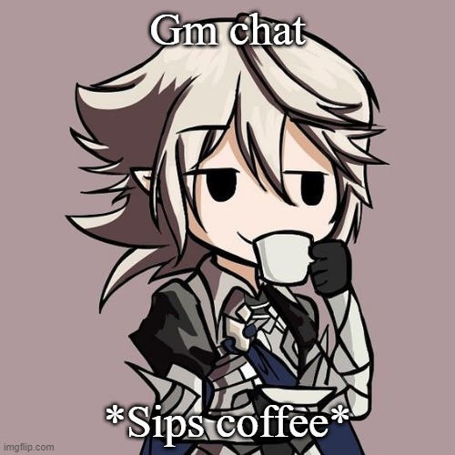 male Corrin sipping tea | Gm chat; *Sips coffee* | image tagged in male corrin sipping tea | made w/ Imgflip meme maker