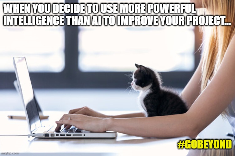 #GoBeyond | WHEN YOU DECIDE TO USE MORE POWERFUL INTELLIGENCE THAN AI TO IMPROVE YOUR PROJECT... #GOBEYOND | image tagged in ai,cats,computer | made w/ Imgflip meme maker