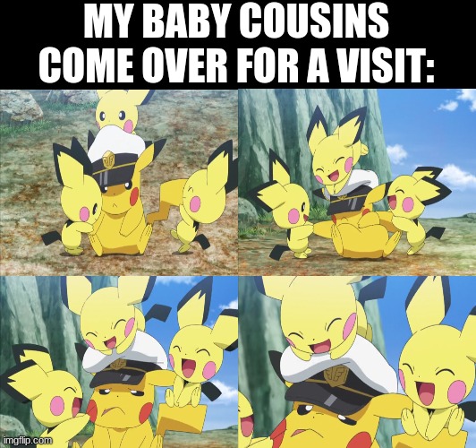 How my day is doing | MY BABY COUSINS COME OVER FOR A VISIT: | image tagged in memes,funny,pokemon,anime,relatable | made w/ Imgflip meme maker